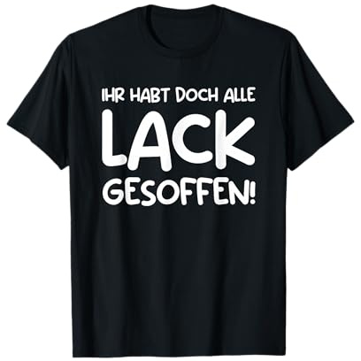 Ihr Habt Doch Alle Lack Gesoffen! T-Shirt