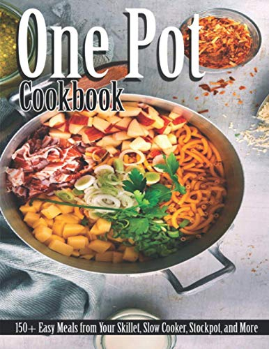 One Pot Cookbook: 150+ Easy Meals from Your Skillet, Slow Cooker, Stockpot, and More