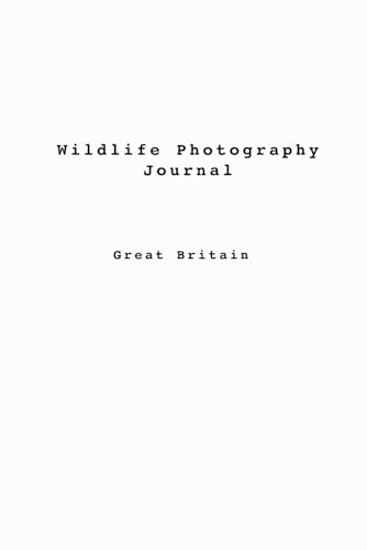 Wildlife Photography Journal - Great Britain: A Year-Long guide on what can be found in nature and where, across the seasons in the UK. For camera ... animals and keep a log along the way.