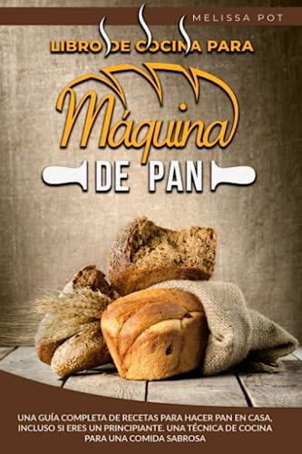 Libro de Cocina para Máquina de Pan: Una guía completa de recetas para hacer pan en casa, incluso si eres un principiante. Una técnica de cocina para una comida sabrosa
