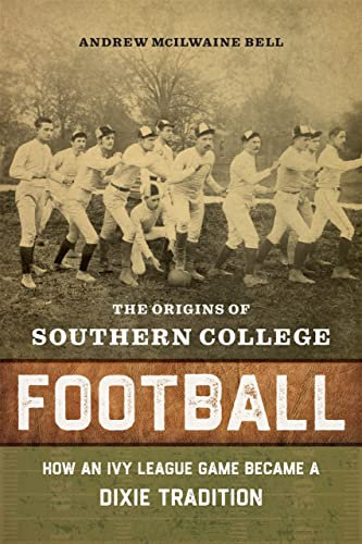 The Origins of Southern College Football: How an Ivy League Game Became a Dixie Tradition (English Edition)