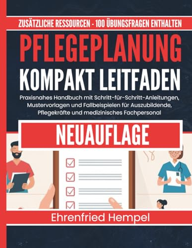 Pflegeplanung Kompakt Leitfaden: Praxisnahes Handbuch mit Schritt-für-Schritt-Anleitungen, Mustervorlagen und Fallbeispielen für Auszubildende, Pflegekräfte und medizinisches Fachpersonal