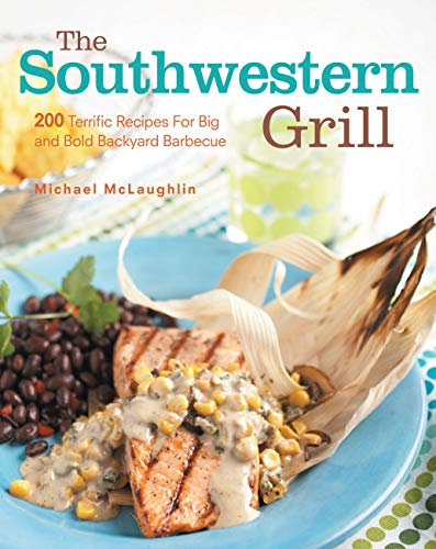 Southwestern Grill: 200 Terrific Recipes for Big Bold Backyard Barbecue (English Edition)