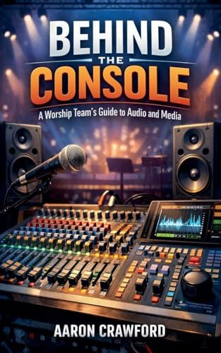 Behind the Console: A Worship Team's Guide to Audio and Media
