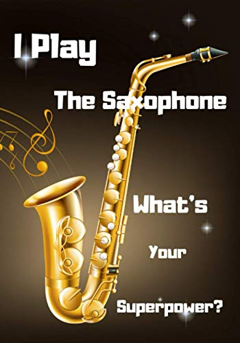 I Play The Saxophone What's Your Superpower?: Funny Lined Notebook / The Ideal Gift For Musicians, Music School Students, Saxophonists, Music Lovers & Songwriting