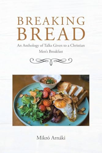Breaking Bread: An Anthology of Talks Given to a Christian Men's Breakfast