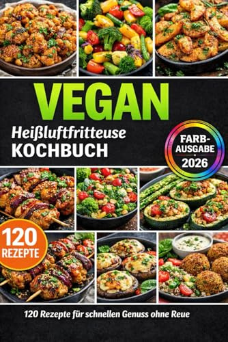 Heißluftfritteuse Kochbuch VEGAN: 120 schnelle 5-Zutaten-Rezepte: knusprig, familientauglich & günstig – inkl. genialer Tipps, Gelingtricks und Farbfotos
