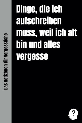 Dinge, Die Ich Aufschreiben Muss, Weil Ich Alt Bin Und Vieles Vergesse: Lustiges Notizbuch für Vergessliche | Kleines Geschenk für Kollegen, Freunde, ... | Scherzartikel, A5, 120 Seiten, liniert