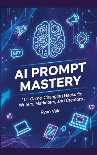 AI Prompt Mastery: 101 Game-Changing Hacks for Writers, Marketers, and Creators