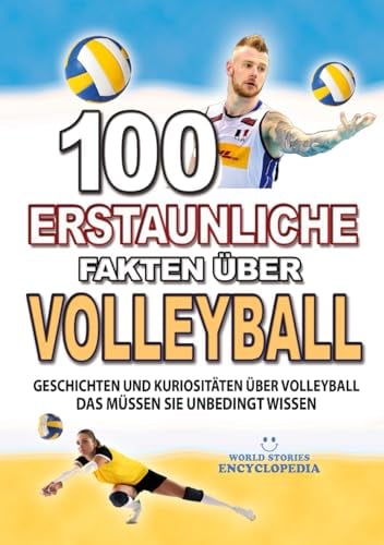 100 ERSTAUNLICHE FAKTEN ÜBER VOLLEYBALL: Geschichten Und Kuriositäten Über Volleyball Das Müssen Sie Unbedingt Wissen (ERSTAUNLICHE FAKTEN GESCHICHTEN UND KURIOSITÄTEN)