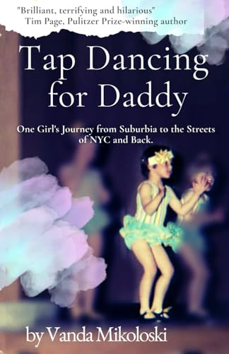 Tap Dancing for Daddy: One Girl's Journey from Suburbia to the Streets of NYC and Back.