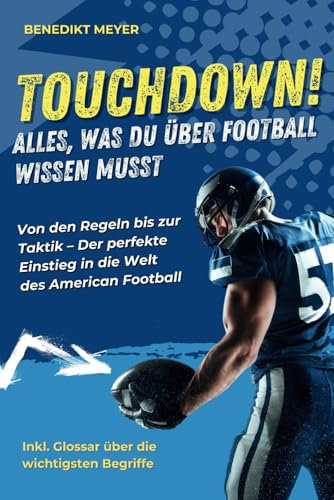Touchdown! Alles, was Du über Football wissen musst: Von den Regeln bis zur Taktik - Der perfekte Einstieg in die Welt des American Football