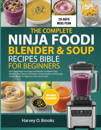 THE COMPLETE NINJA FOODI BLENDER & SOUP RECIPES BIBLE FOR BEGINNERS: All-In-One Ninja Foodi Soup and Blender Cookbook: Easy Recipes, Time-Saving ... Healthy Meals for Beginners and Home Cooks
