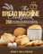 The Bread Machine Cookbook: 200 Recipes to make all types of bread with any machine and bake like your favorite bakery, whether you are a beginner or a pro!