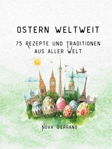 Ostern weltweit - 75 Rezepte und Traditionen aus aller Welt: Internationale Osterrezepte und Bräuche aus 75 Ländern