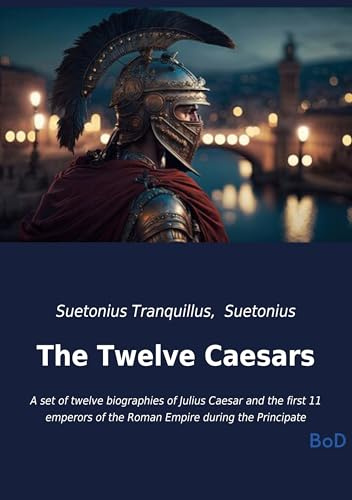 The Twelve Caesars: A set of twelve biographies of Julius Caesar and the first 11 emperors of the Roman Empire during the Principate