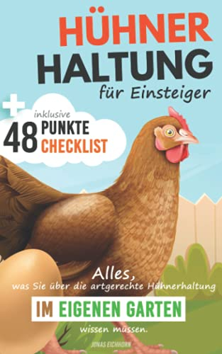 Hühnerhaltung für Einsteiger: Alles was sie über die artgerechte Hühnerhaltung im eigenen Garten wissen müssen inkl. 48 Punkte Checklist