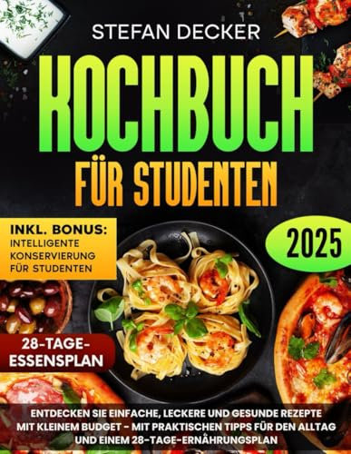 Kochbuch für Studenten: Entdecken Sie einfache, leckere und gesunde Rezepte mit kleinem Budget – Mit praktischen Tipps für den Alltag und einem 28-Tage-Ernährungsplan