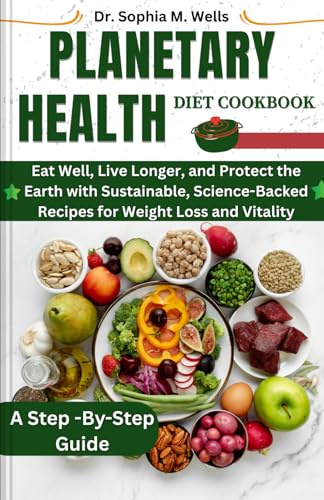 Planetary Health Diet Cookbook: Eat Well, Live Longer, and Protect the Earth with Sustainable, Science-Backed Recipes for Weight Loss and Vitality
