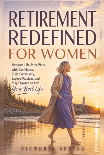 Retirement Redefined for Women: Navigate Life After Work with Confidence, Build Community, Explore Passions, and Stay Engaged to Live Your Best Life