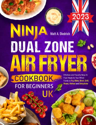 Ninja Dual Zone Air Fryer Cookbook for Beginners UK: Effortless and Flavorful Ninja Air Fryer Meals for Your Whole Family to Fry, Bake, Broil, Grill, Roast, Reheat and Dehydrate