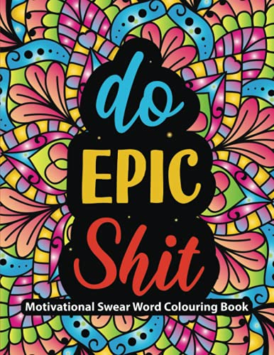 Do Epic Shit: Motivational & Inspirational Swear Word Colouring Book for Adults: Funny Quotes for Adult Relaxation and Stress Relief | Swearing ... Pages for Men, Women, Girls, Guys & Seniors