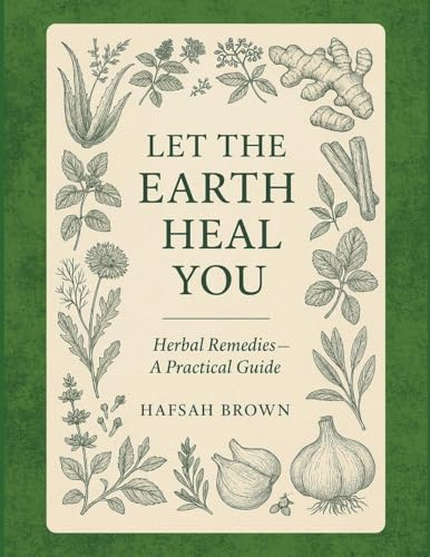 Let the Earth Heal You: Herbal Remedies - A Practical Guide