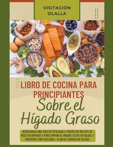 Libro de Cocina para Principiantes Sobre el Hígado Graso: Desbloquea una Vida de Vitalidad a Través de un Lote de Recetas Rápidas y para Limpiar el Hígado. Eleve su Salud, y Prospere con Facilidad