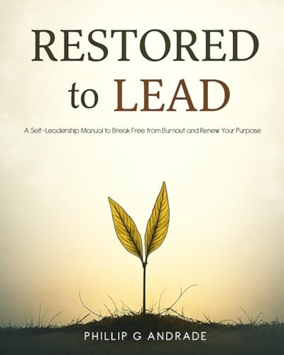 Restored to Lead: A Self-Leadership Manual to Break Free from Burnout and Renew Your Purpose