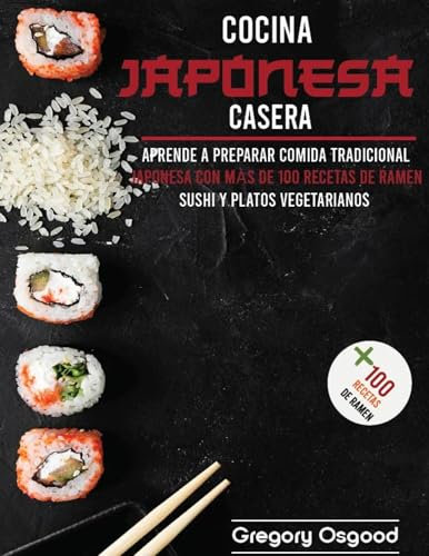 Cocina casera japonesa: aprende a preparar comida tradicional japonesa con más de 100 recetas de ramen, sushi y platos vegetarianos