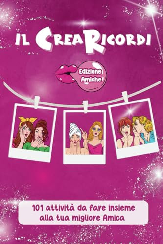 Il Crearicordi - Edizione Migliore Amiche : 101 Attività Per Un Viaggio di Complicità e Avventure: Rafforza i Legami con le Tue Amiche Attraverso Queste Emozionanti Esperienze Condivise