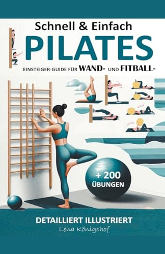 Schnell & Einfach Einsteiger-Guide Für Wand- Und Fitball- Pilates Detailliert Illustriert + 200 Übungen (Home Fitness, Band 1)