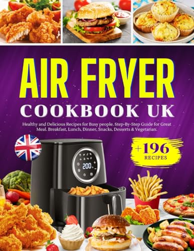 Air Fryer Cookbook UK: 196+ Healthy and Delicious Recipes for Busy people. Step-By-Step Guide for Great Meal. Breakfast, Lunch, Dinner, Snacks, Desserts & Vegetarian.
