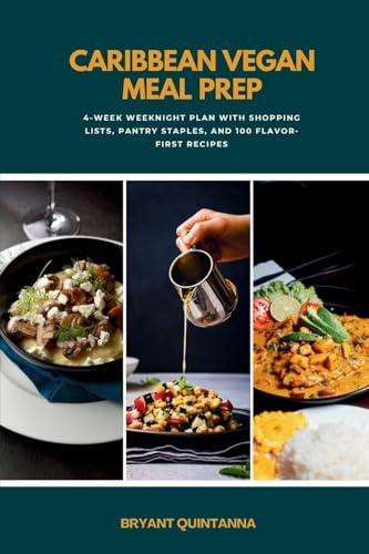 Caribbean Vegan Meal Prep: 4-Week Weeknight Plan with Shopping Lists, Pantry Staples, and 100 Flavor-First Recipes