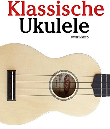 Klassische Ukulele: Ukulele für Anfänger. Mit Musik von Bach, Beethoven, Mozart und anderen Komponisten