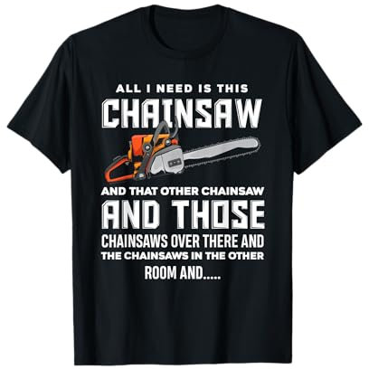 All I Need is This Chainsaw Funny Logger Chainsaws T-Shirt