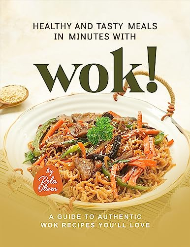 Healthy and Tasty Meals in Minutes with Wok!: A Guide to Authentic Wok Recipes You’ll Love