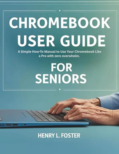 CHROMEBOOK USER GUIDE FOR SENIORS: A Simple How-To Manual to Use Your Chromebook Like a Pro with zero overwhelm.