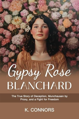 Gypsy Rose Blanchard: The True Story of Deception, Munchausen by Proxy, and a Fight for Freedom