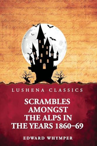 Scrambles Amongst the Alps in the Years 1860-69
