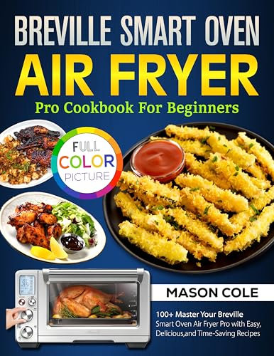 Breville Smart Oven Air Fryer Pro Cookbook For Beginners: 100+ Master Your Breville Smart Oven Air Fryer Pro with Easy, Delicious, and Time-Saving Recipes