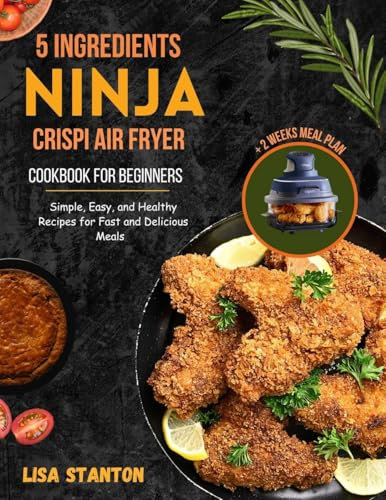 5 Ingredients Ninja Crispi Air Fryer Cookbook for Beginners: Simple, Easy, and Healthy Recipes for Fast and Delicious Meals (English Edition)