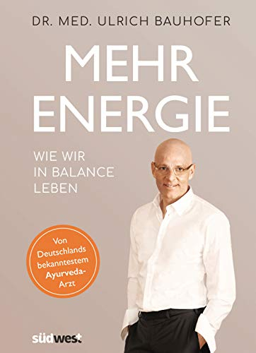 Mehr Energie: Wie wir in Balance leben – vom Bestseller-Autor und Deutschlands bekanntestem Ayurveda-Arzt. Vollständig überarbeitete und aktualisierte Neuausgabe von In Balance leben.
