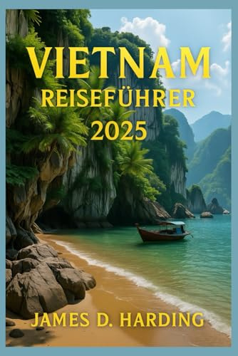 VIETNAM REISEFÜHRER 2025: Von Hanoi bis Ho-Chi-Minh-Stadt: Entdecken Sie das Beste
