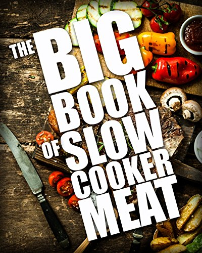 The BIG BOOK of Slow Cooker Meat (Crock Pot Recipes, Chicken Recipes, Beef Recipes 1)