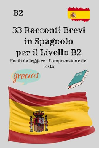 33 Racconti Brevi in Spagnolo per il Livello B2 Facili da leggere · Comprensione del testo: Storie brevi per migliorare la comprensione scritta, ... e leggere lo spagnolo con sicurezza