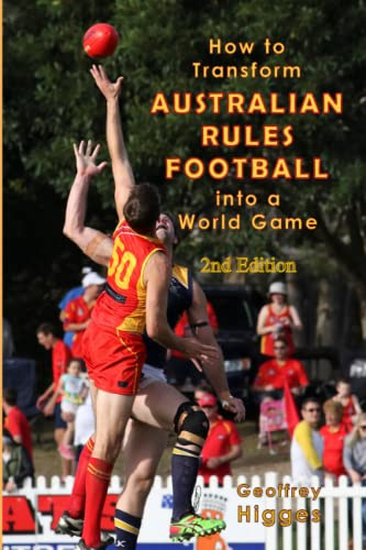How to Transform Australian Rules Football into a World Game: 2nd Edition