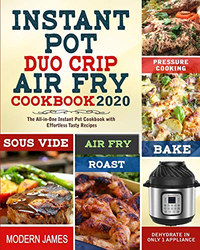 Instant Pot Duo Crip Air Fry Cookbook 2020: The All-in-One Instant Pot Cookbook with Effortless Tasty Recipes| Pressure Cooking, Sous Vide, Air fry, Roast, Bake, Dehydrate in Only 1 Appliance