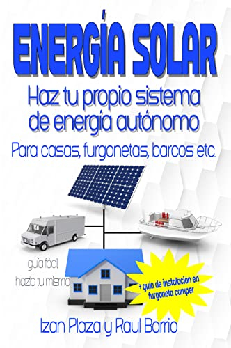 Energía solar. Haz tu propio sistema de energía autónomo: Para casas, furgonetas, barcos etc. + Guía de instalación en furgoneta camper