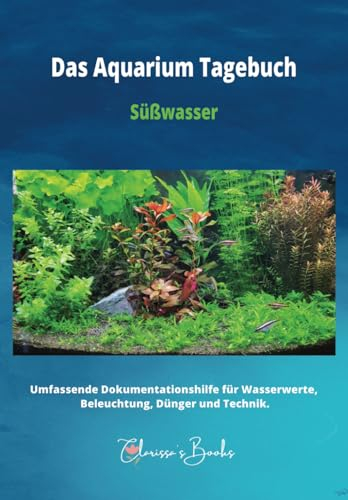 Das Aquarium Tagebuch: Umfassende Dokumentationshilfe für Wasserwerte, Beleuchtung, Dünger und Technik